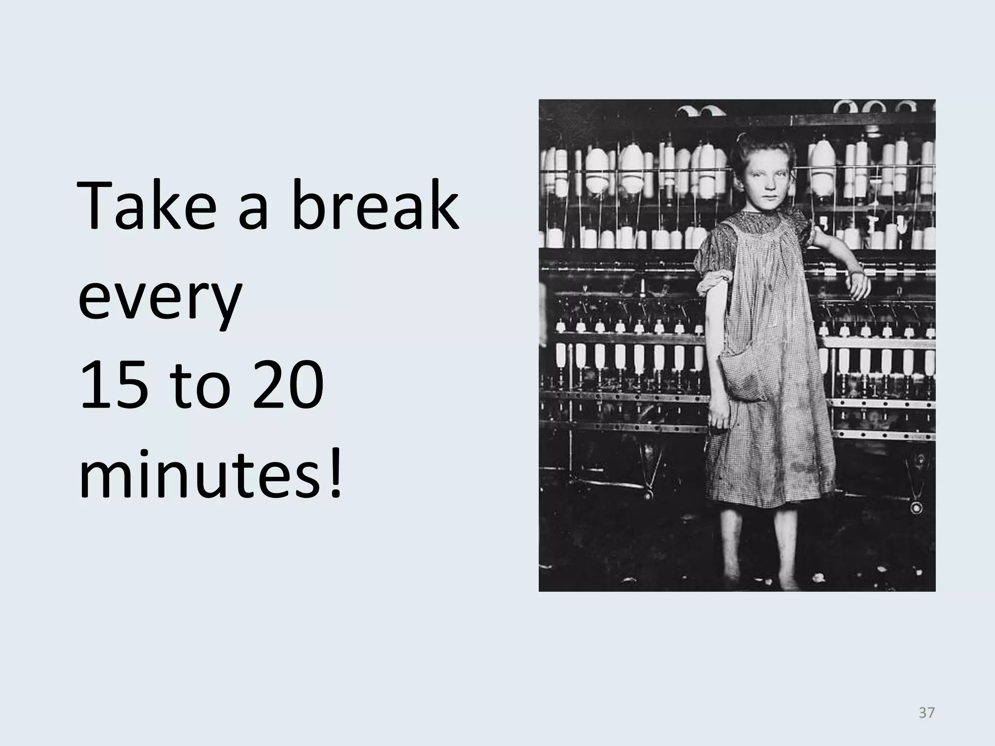 Take a break 
every 
15 to 20 
minutes! 
37 
 