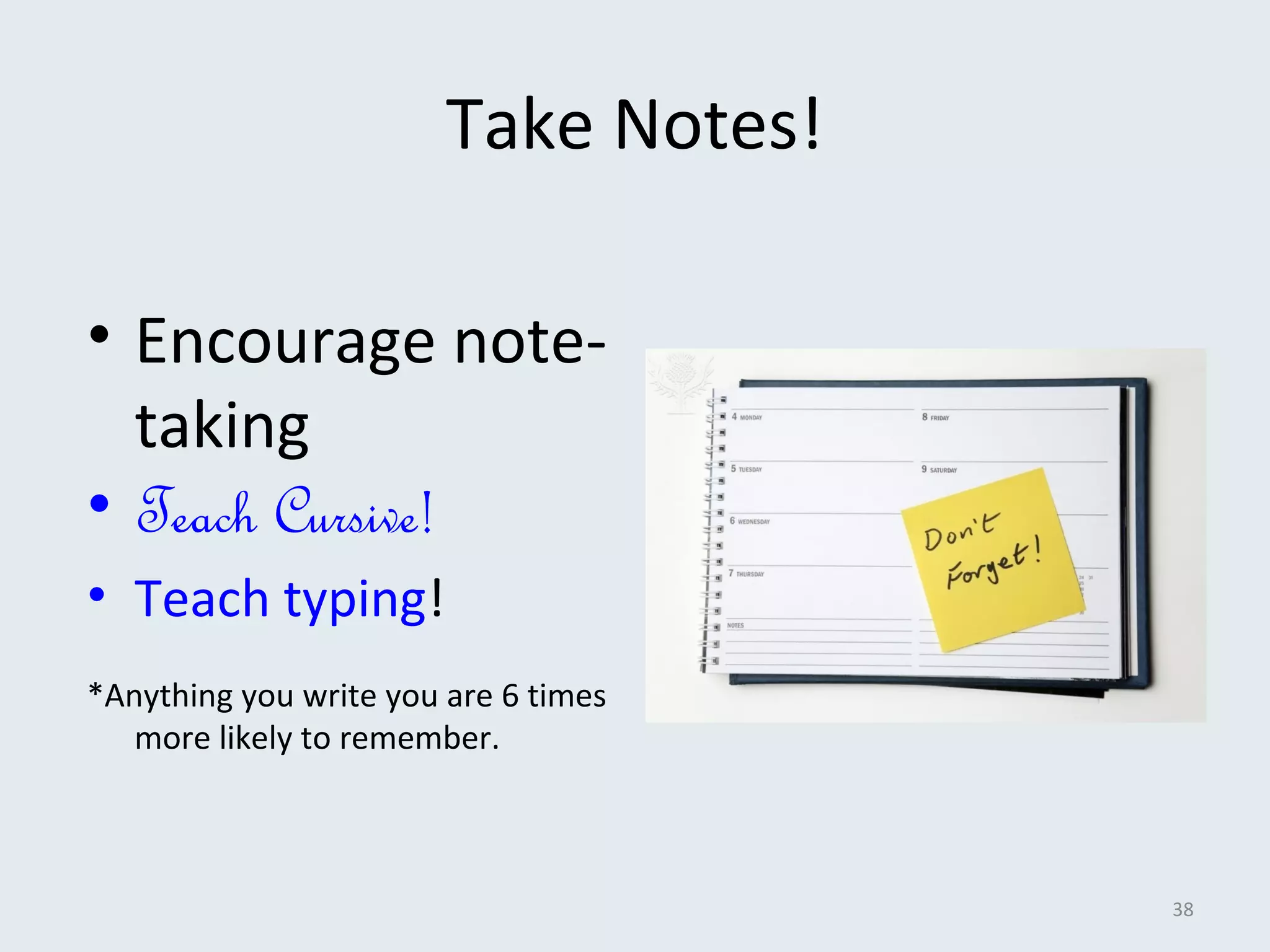 • Encourage note-taking 
• Teach Cursive! 
• Teach typing! 
*Anything you write you are 6 times 
more likely to remember. 
38 
Take Notes! 
 