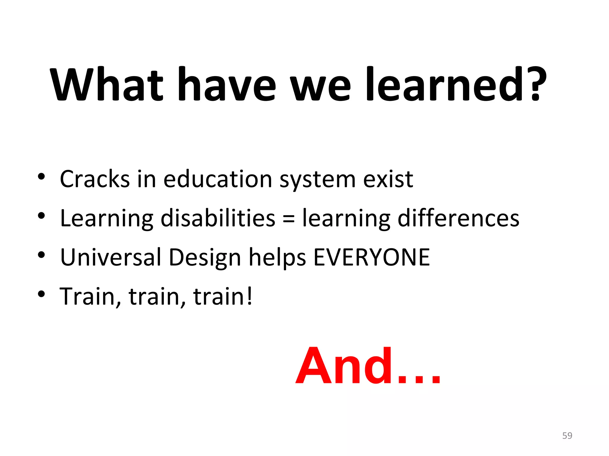 What have we learned? 
• Cracks in education system exist 
• Learning disabilities = learning differences 
• Universal Design helps EVERYONE 
• Train, train, train! 
59 
And… 
 
