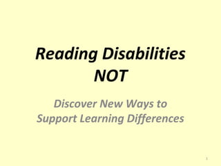 Reading Disabilities 
NOT 
Discover New Ways to 
Support Learning Differences 
1 
 