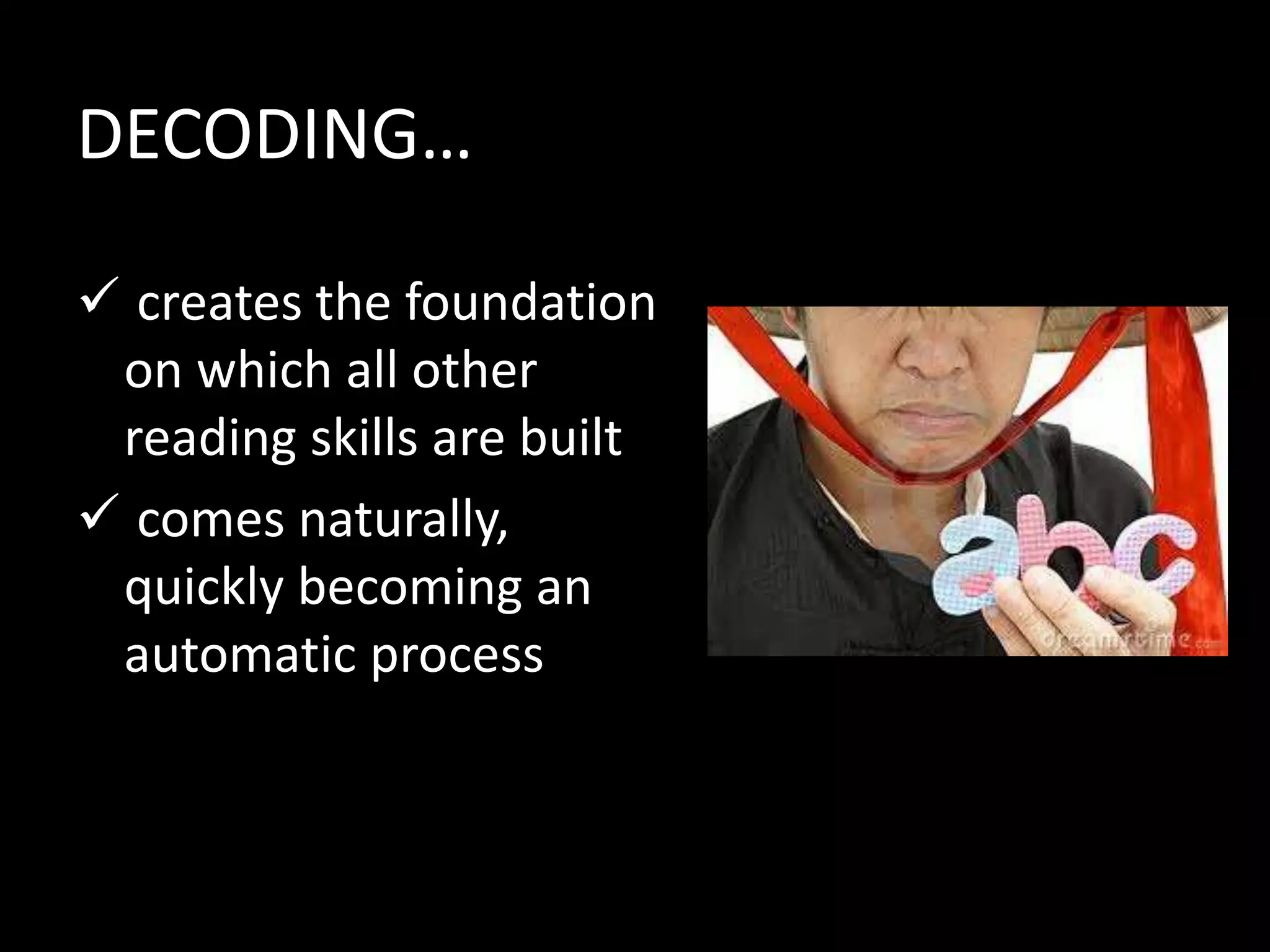 DECODING…
 creates the foundation
on which all other
reading skills are built
 comes naturally,
quickly becoming an
automatic process
 