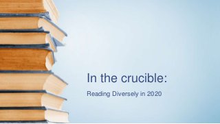 In the crucible:
Reading Diversely in 2020
 