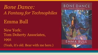 Bone Dance:
A Fantasy for Technophiles
Emma Bull
New York:
Tom Doherty Associates,
1991
(Yeah, it's old. Bear with me here.)
 