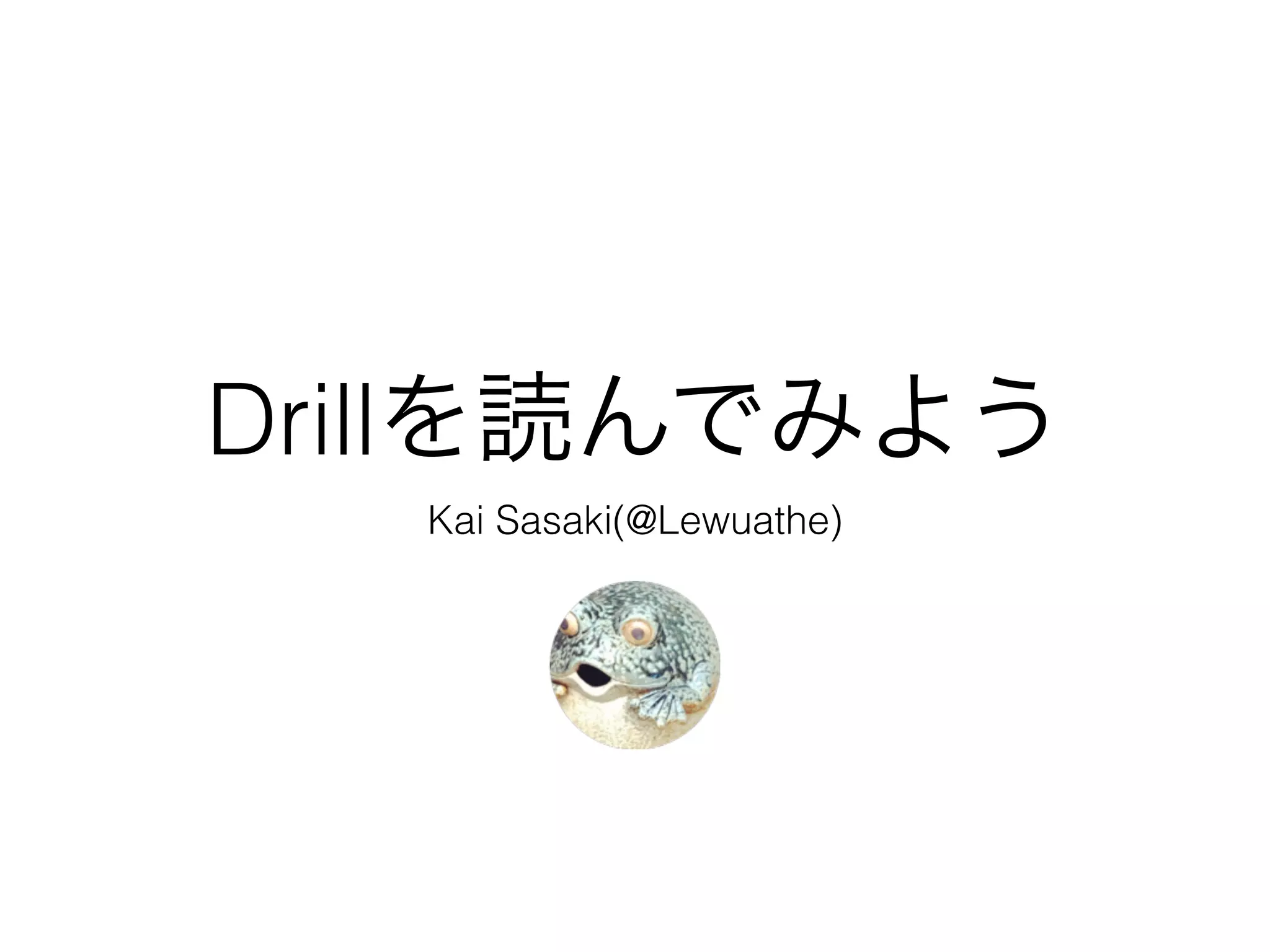 Drillを読んでみよう
Kai Sasaki(@Lewuathe)
 