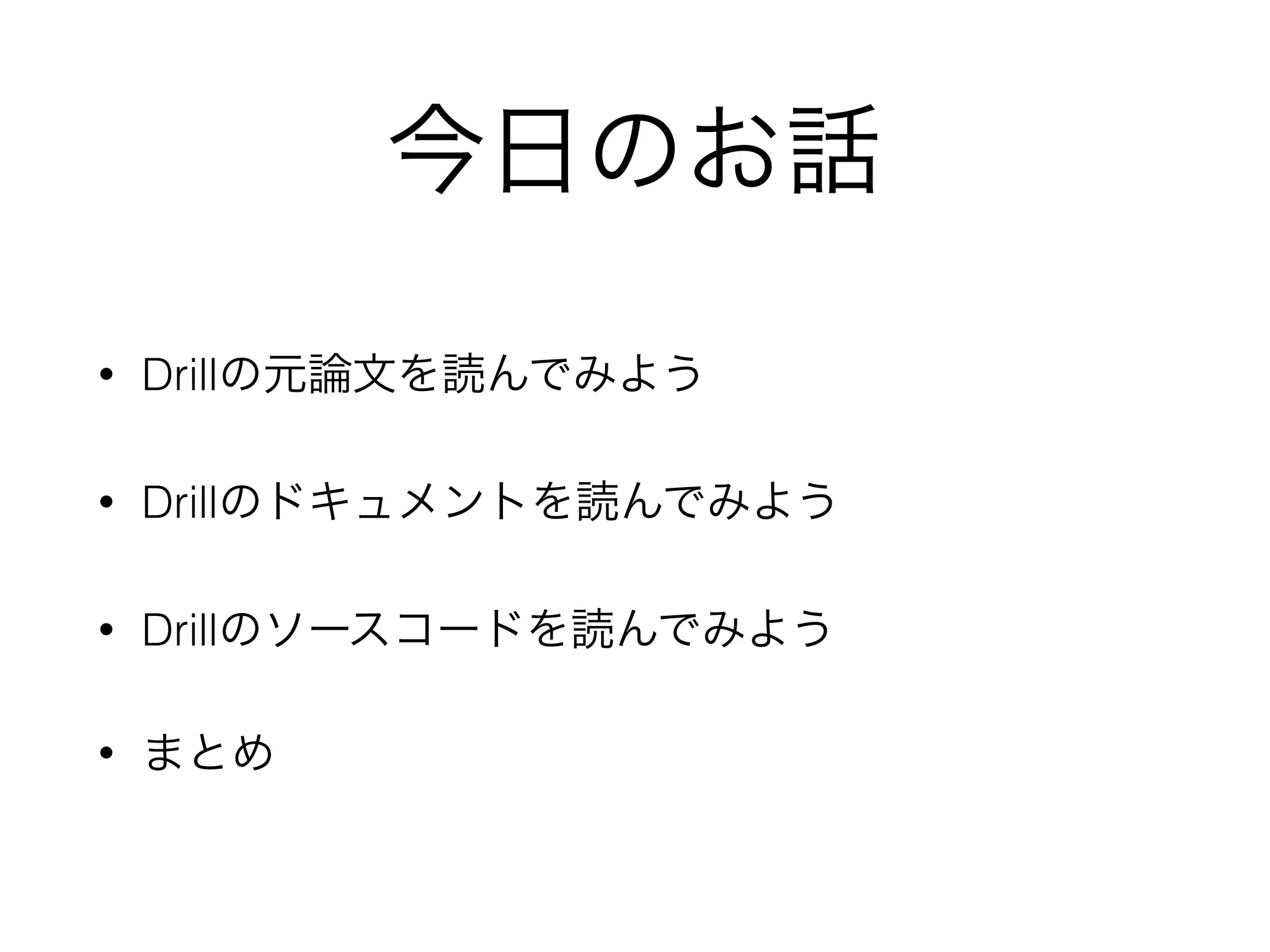今日のお話
• Drillの元論文を読んでみよう
• Drillのドキュメントを読んでみよう
• Drillのソースコードを読んでみよう
• まとめ
 