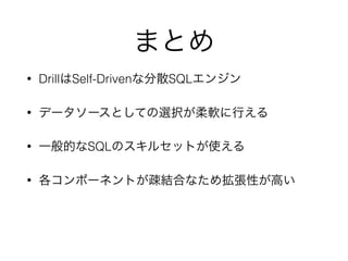 まとめ
• DrillはSelf-Drivenな分散SQLエンジン
• データソースとしての選択が柔軟に行える
• 一般的なSQLのスキルセットが使える
• 各コンポーネントが疎結合なため拡張性が高い
 