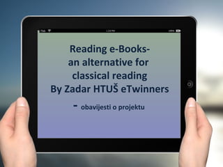 Reading e-Books-
    an alternative for
     classical reading
By Zadar HTUŠ eTwinners
    - obavijesti o projektu
 