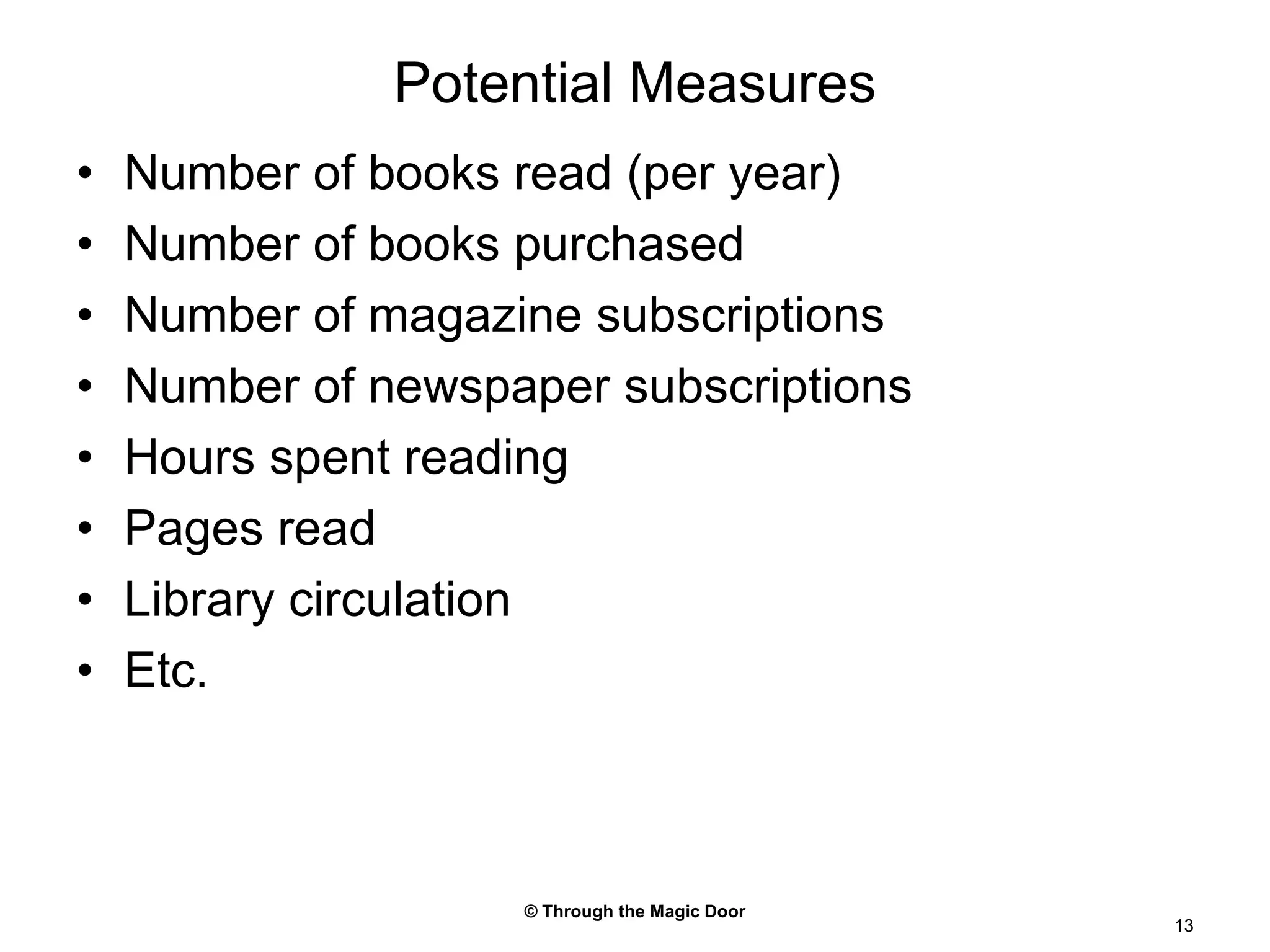 © Through the Magic Door13Potential MeasuresNumber of books read (per year)Number of books purchasedNumber of magazine subscriptionsNumber of newspaper subscriptionsHours spent readingPages readLibrary circulationEtc.