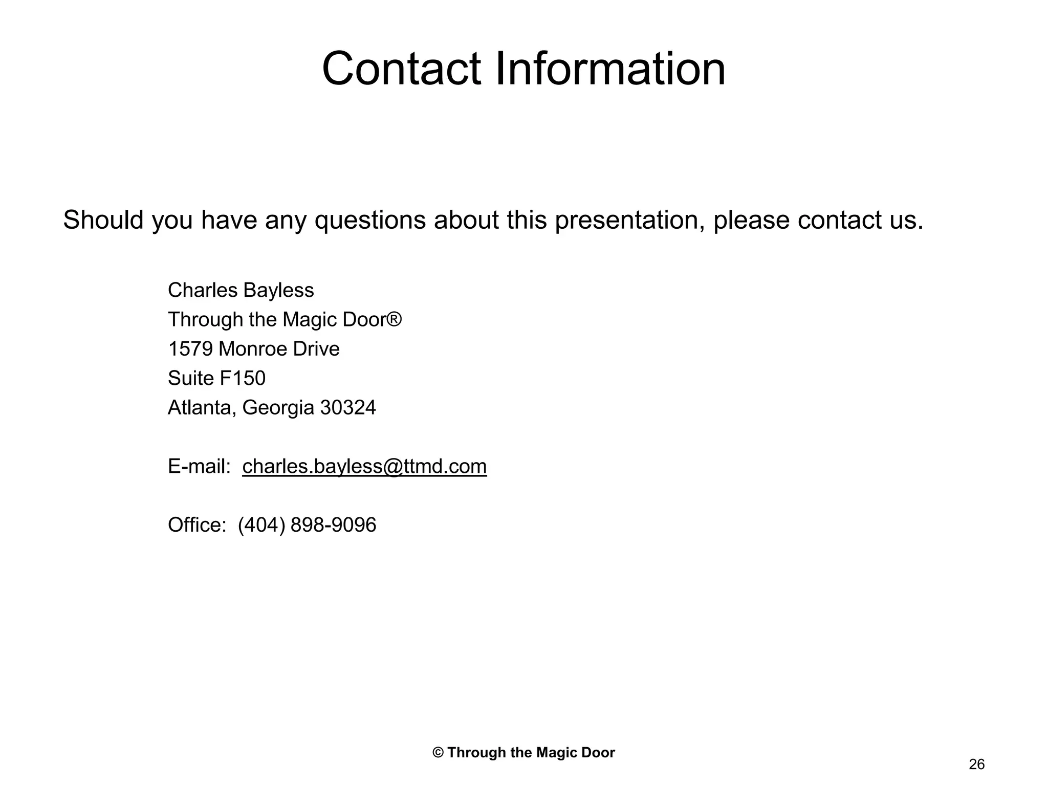© Through the Magic Door26Contact InformationShould you have any questions about this presentation, please contact us.Charles BaylessThrough the Magic Door®1579 Monroe DriveSuite F150Atlanta, Georgia 30324E-mail:  charles.bayless@ttmd.comOffice:  (404) 898-9096