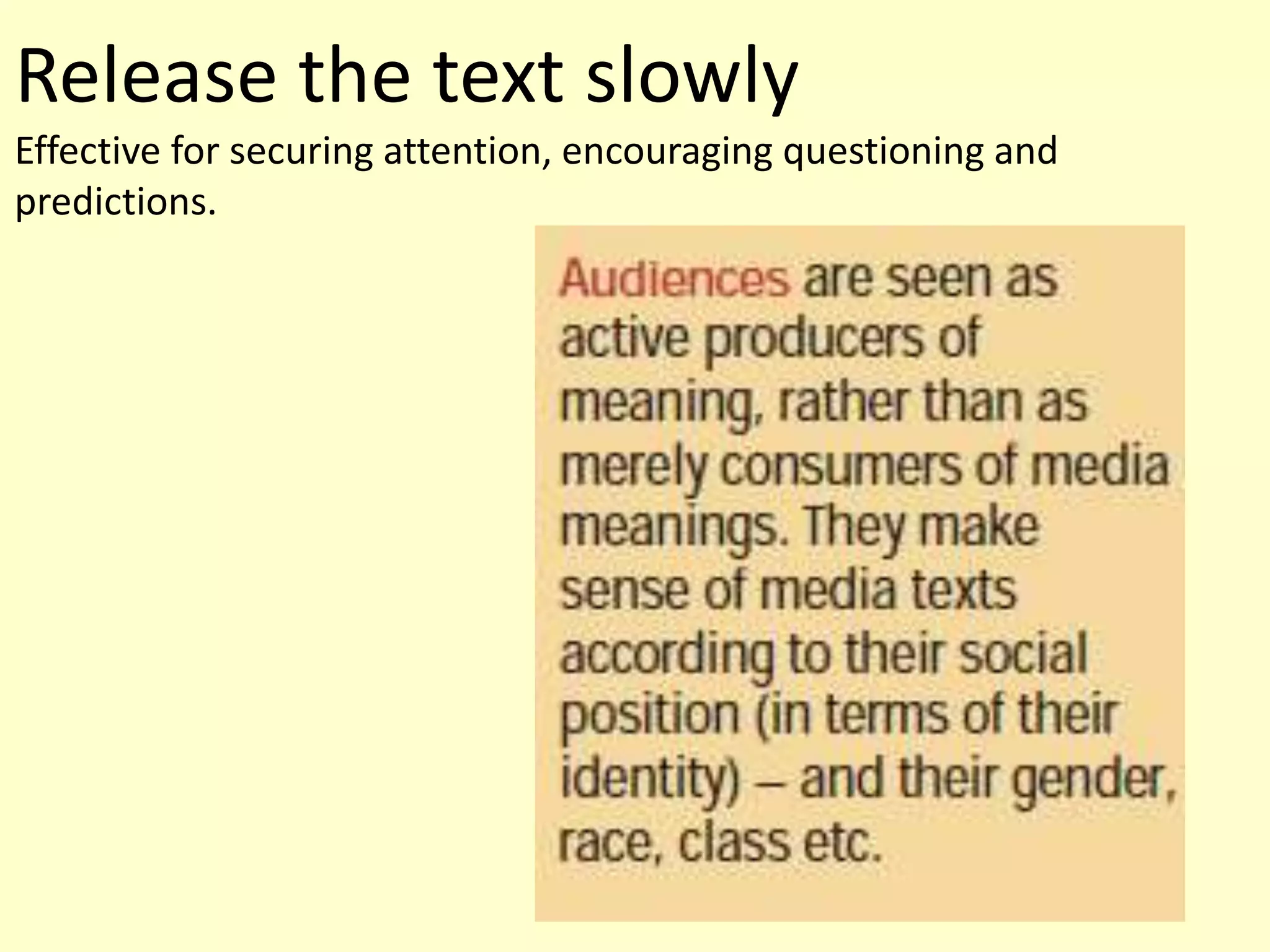 Release the text slowly
Effective for securing attention, encouraging questioning and
predictions.
 