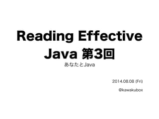 Reading Effective 
Java 第3回あなたとJava 
2014.08.08 (Fri) 
@kawakubox 
 