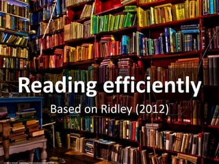 Reading efficiently
Based on Ridley (2012)
cc: Barron Webster - https://www.flickr.com/photos/50421865@N06
 