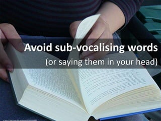 Avoid sub-vocalising words
(or saying them in your head)
cc: anna_t - https://www.flickr.com/photos/44124391226@N01
 