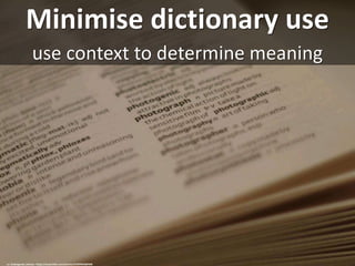 Minimise dictionary use
use context to determine meaning
cc: Endangered_Human - https://www.flickr.com/photos/61899564@N08
 