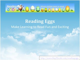 Reading Eggs
Make Learning to Read Fun and Exciting




                   http://www.BuyPhrobi.com/readingeggs
 