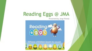 Reading Eggs @ JMA
Presented by Jorge Pineda
 