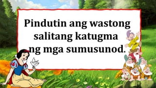 Pindutin ang wastong
salitang katugma
ng mga sumusunod.
 