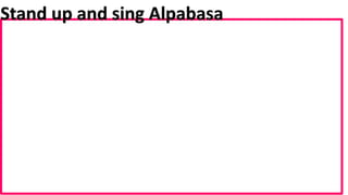 Stand up and sing Alpabasa
 