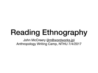 Reading Ethnography
John McCreery (jlm@wordworks.jp)

Anthropology Writing Camp, NTHU 7/4/2017
 