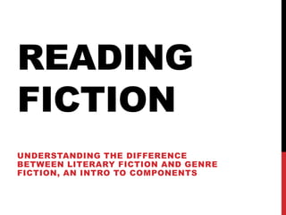 READING
FICTION
UNDERSTANDING THE DIFFERENCE
BETWEEN LITERARY FICTION AND GENRE
FICTION, AN INTRO TO COMPONENTS
 