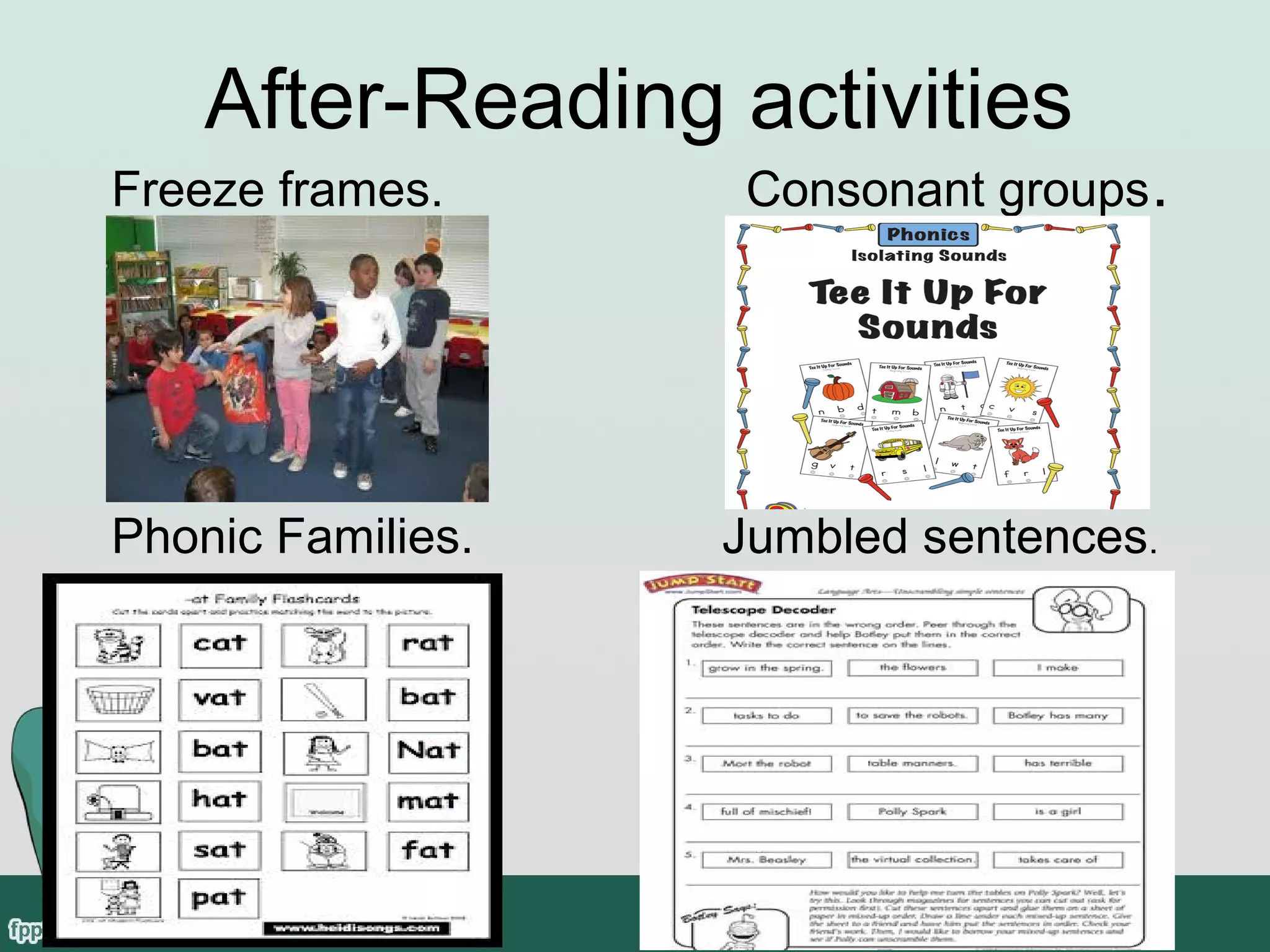 After-Reading activities
Freeze frames.

Phonic Families.

Consonant groups .

Jumbled sentences.

 