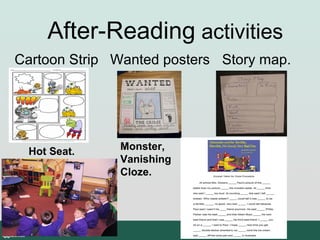 After-Reading activities
Cartoon Strip Wanted posters Story map.

Hot Seat.

Monster,
Vanishing
Cloze.

 