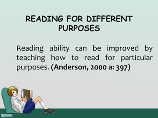 READING FOR DIFFERENT
PURPOSES
Reading ability can be improved by
teaching how to read for particular
purposes. (Anderson, 2000 a: 397)

 