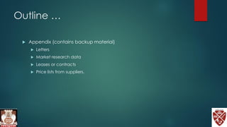 Outline …
 Appendix (contains backup material)
 Letters
 Market research data
 Leases or contracts
 Price lists from suppliers.
 