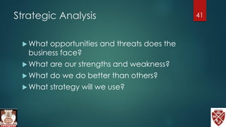 Strategic Analysis
 What opportunities and threats does the
business face?
 What are our strengths and weakness?
 What do we do better than others?
 What strategy will we use?
41
 