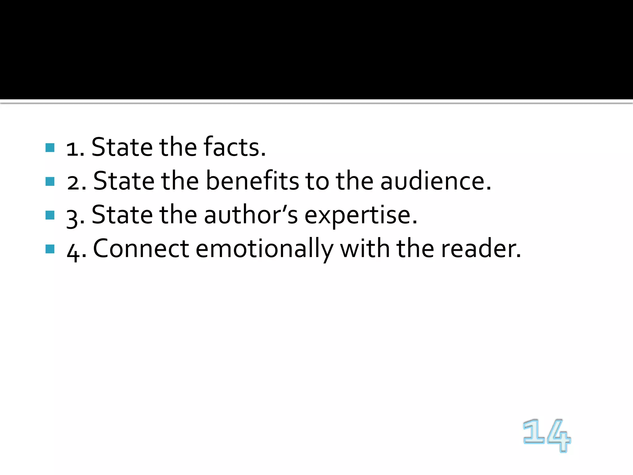 1. State the facts.2. State the benefits to the audience.3. State the author’s expertise.4. Connect emotionally with the reader.14