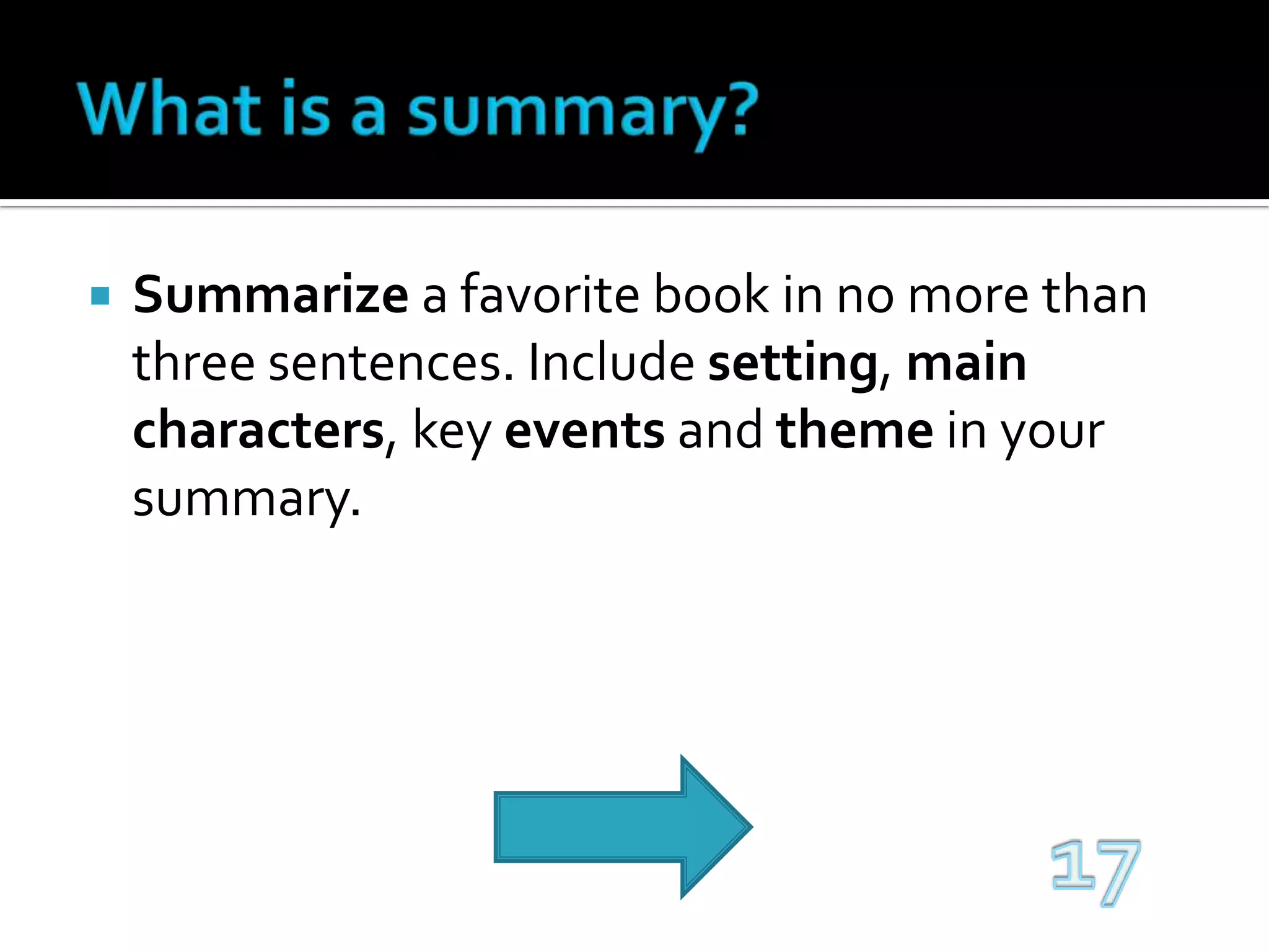 What is a summary?Summarize a favorite book in no more than three sentences. Include setting, main characters, key events and theme in your summary.17