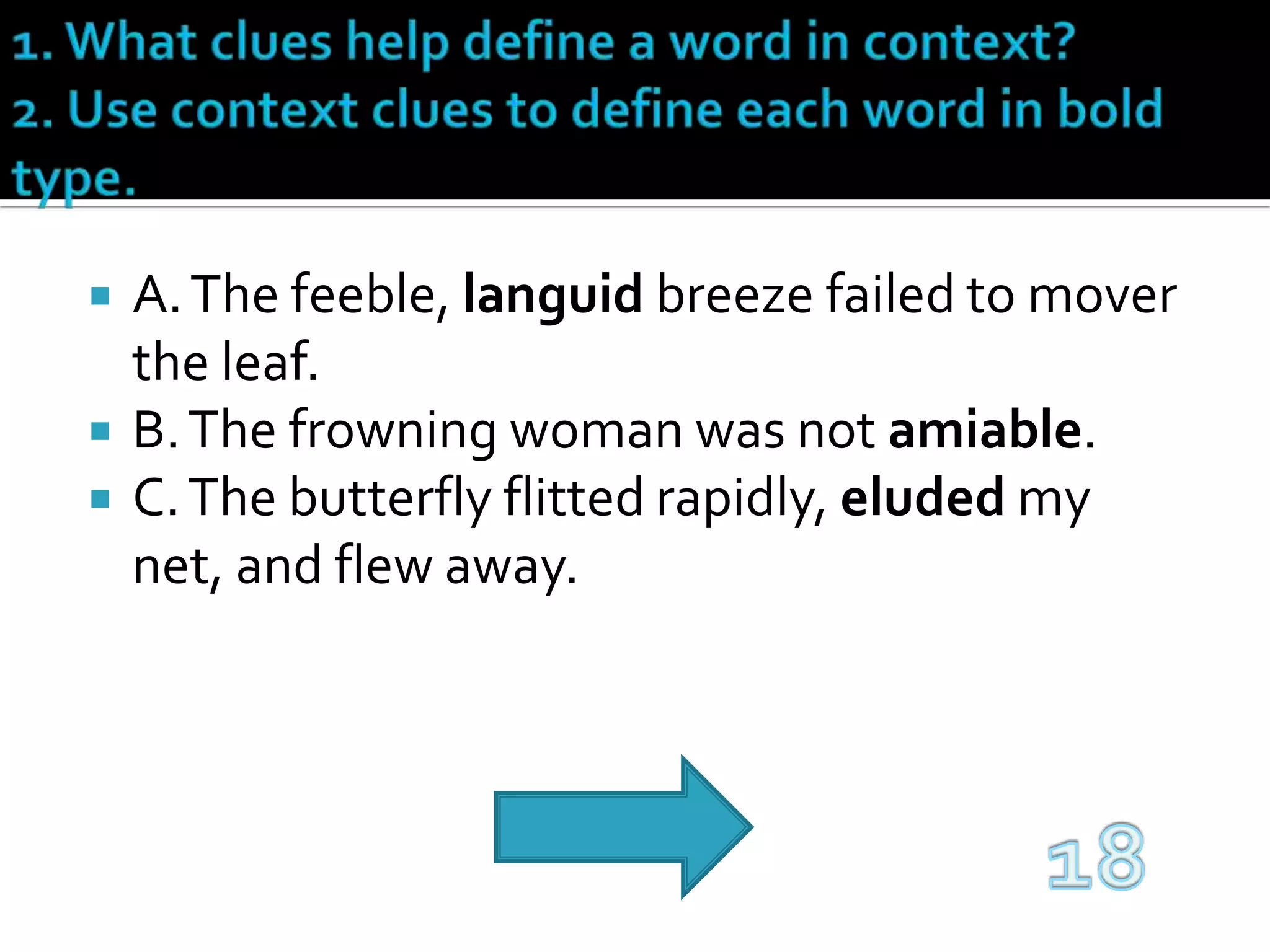 1. What clues help define a word in context?2. Use context clues to define each word in bold type.A. The feeble, languid breeze failed to mover the leaf.B. The frowning woman was not amiable.C. The butterfly flitted rapidly, eluded my net, and flew away.18