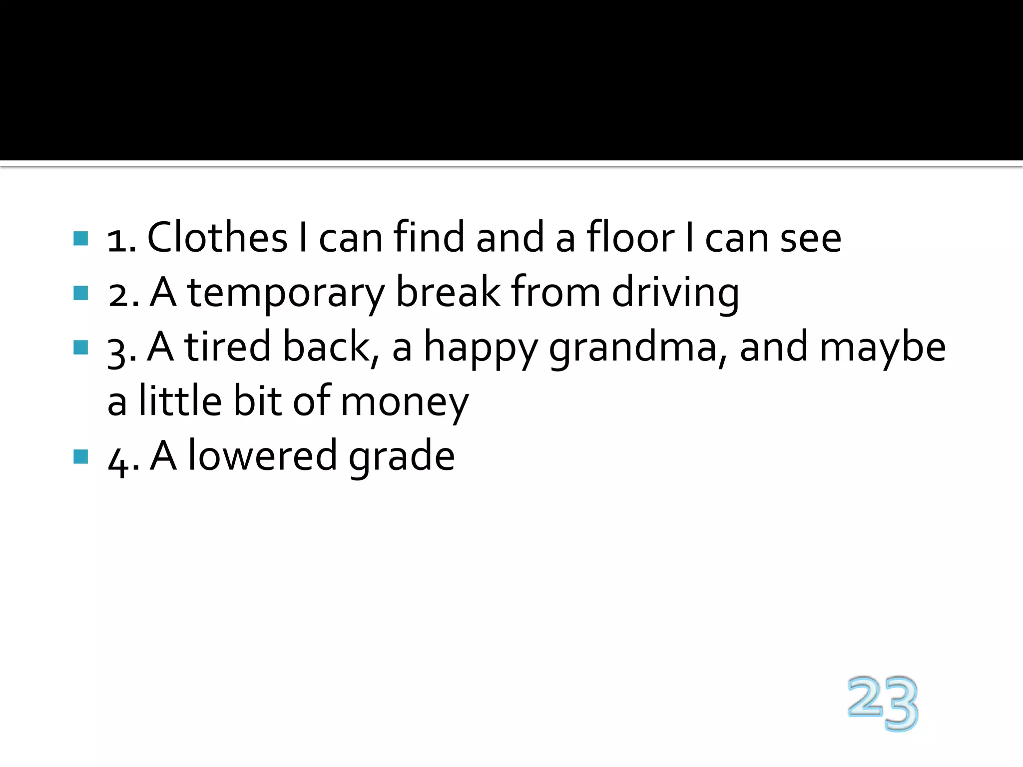 1. Clothes I can find and a floor I can see2. A temporary break from driving3. A tired back, a happy grandma, and maybe a little bit of money4. A lowered grade23