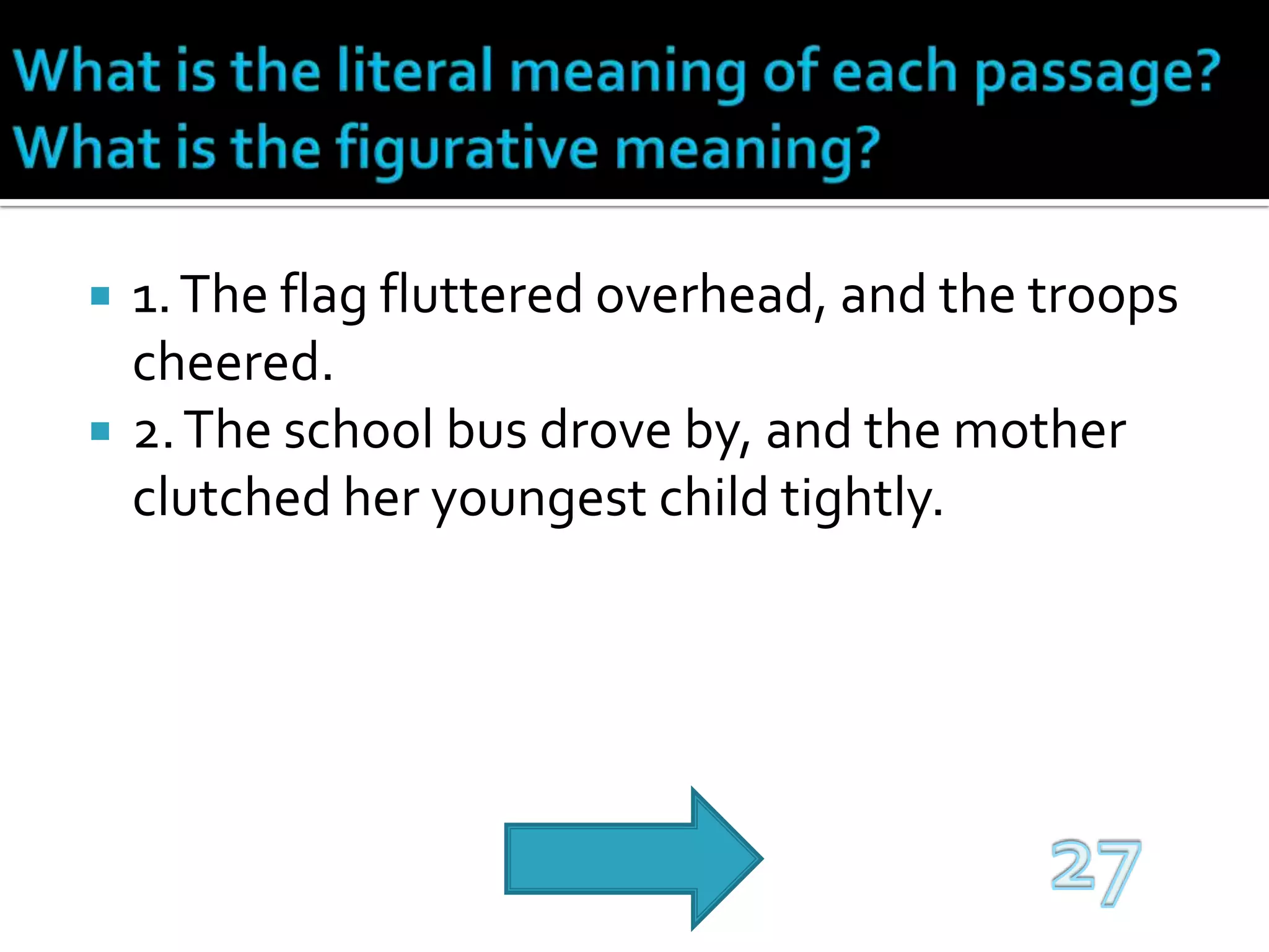 What is the literal meaning of each passage? What is the figurative meaning?1. The flag fluttered overhead, and the troops cheered.2. The school bus drove by, and the mother clutched her youngest child tightly.27
