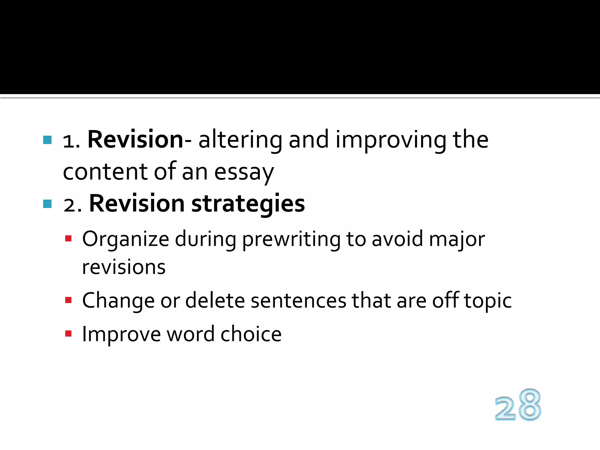 1. Revision- altering and improving the content of an essay2. Revision strategiesOrganize during prewriting to avoid major revisionsChange or delete sentences that are off topicImprove word choice28