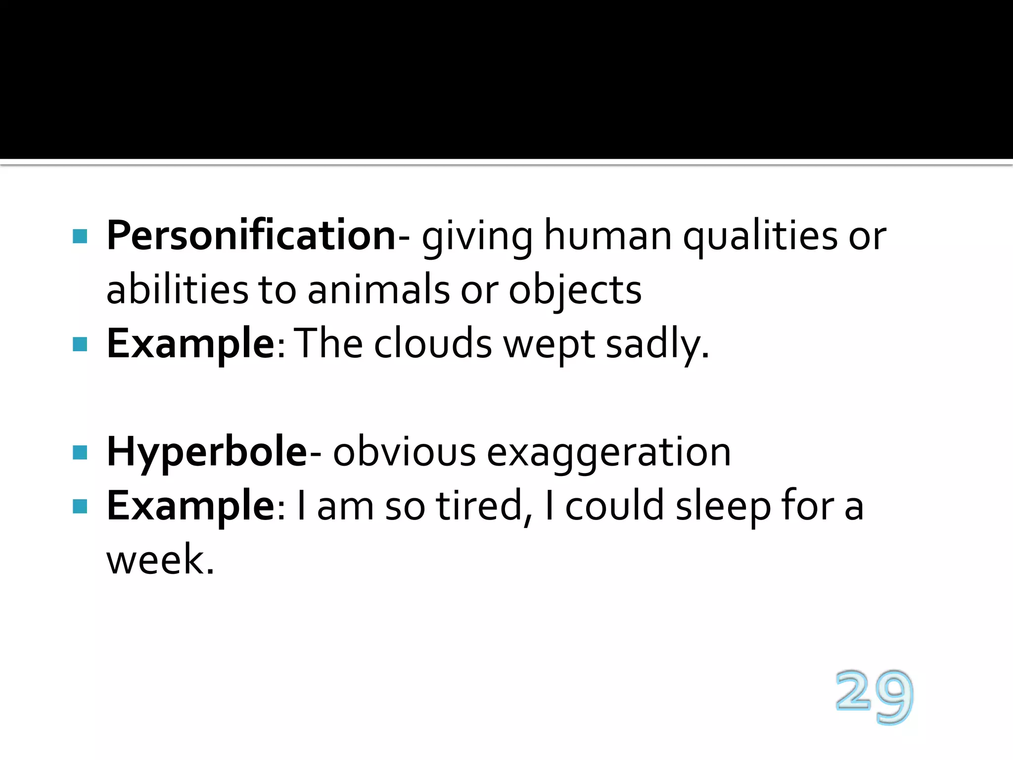 Personification- giving human qualities or abilities to animals or objectsExample: The clouds wept sadly.Hyperbole- obvious exaggerationExample: I am so tired, I could sleep for a week.29