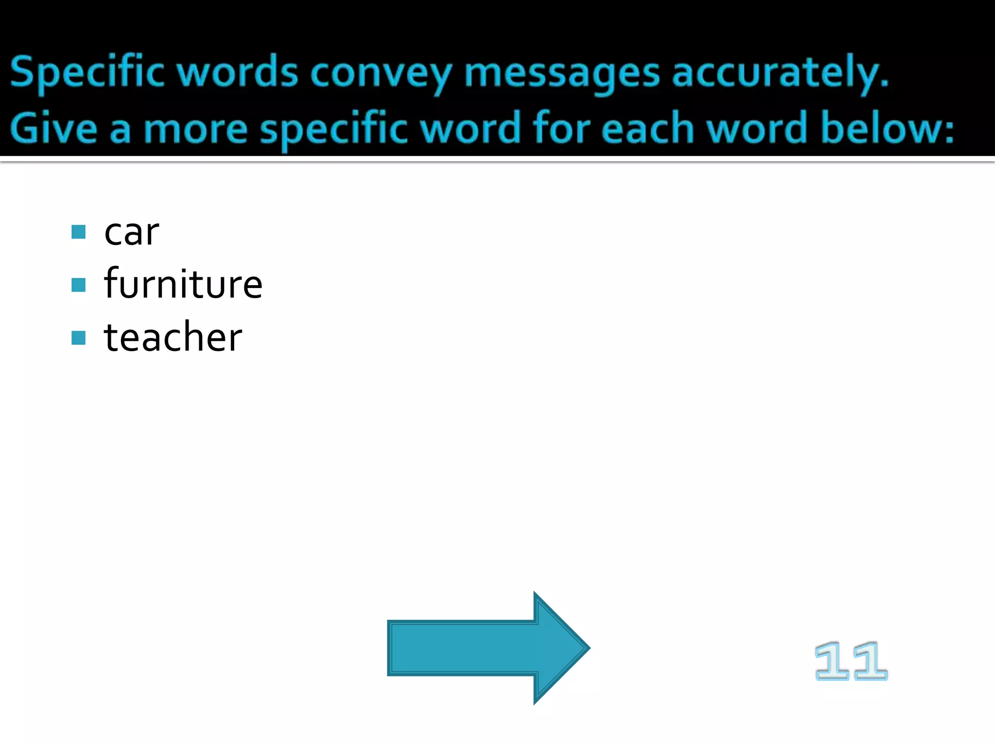 Specific words convey messages accurately. Give a more specific word for each word below:carfurnitureteacher11