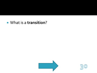 What is a transition?30