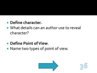 Define character.What details can an author use to reveal character?Define Point of View.Name two types of point of view.36