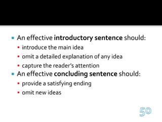 An effective introductory sentence should:introduce the main ideaomit a detailed explanation of any ideacapture the reader’s attentionAn effective concluding sentence should:provide a satisfying endingomit new ideas50