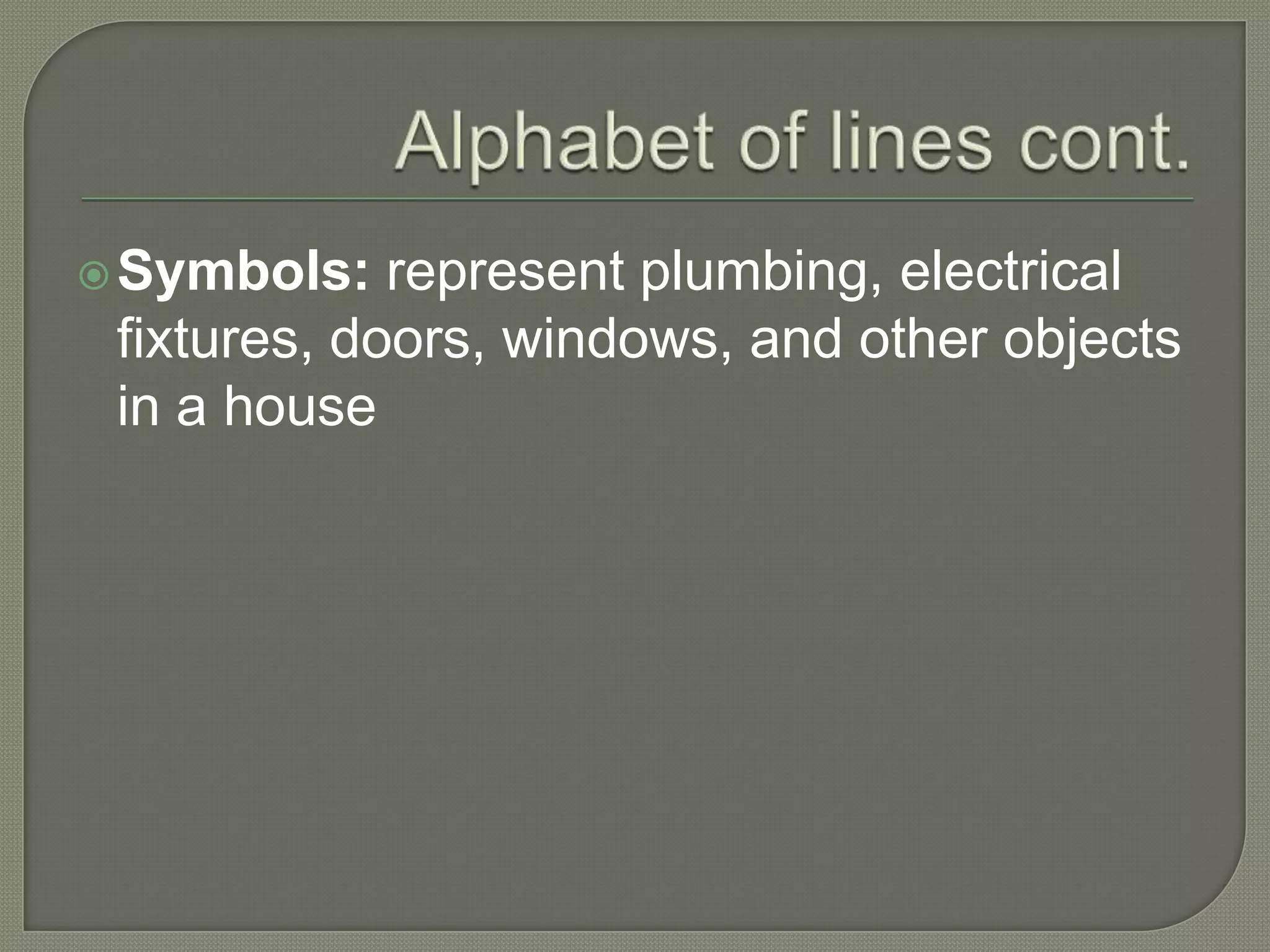  Symbols:   represent plumbing, electrical
 fixtures, doors, windows, and other objects
 in a house
 
