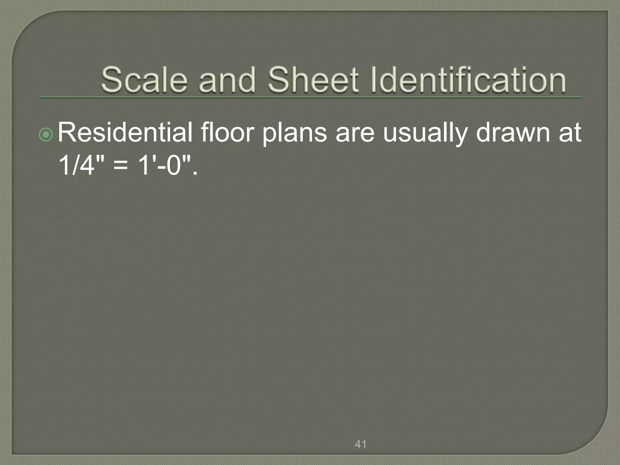  Residential    floor plans are usually drawn at
 1/4" = 1'-0".




                             41
 