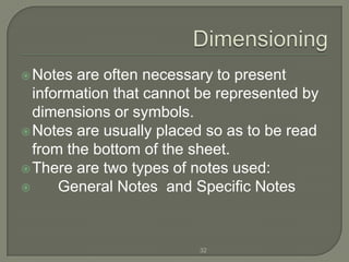  Notes  are often necessary to present
  information that cannot be represented by
  dimensions or symbols.
 Notes are usually placed so as to be read
  from the bottom of the sheet.
 There are two types of notes used:
     General Notes and Specific Notes


                         32
 