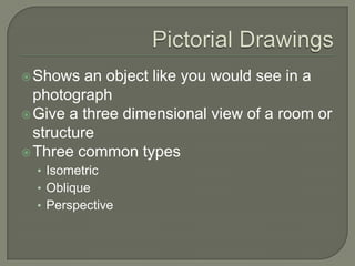  Shows   an object like you would see in a
  photograph
 Give a three dimensional view of a room or
  structure
 Three common types
  • Isometric
  • Oblique
  • Perspective
 