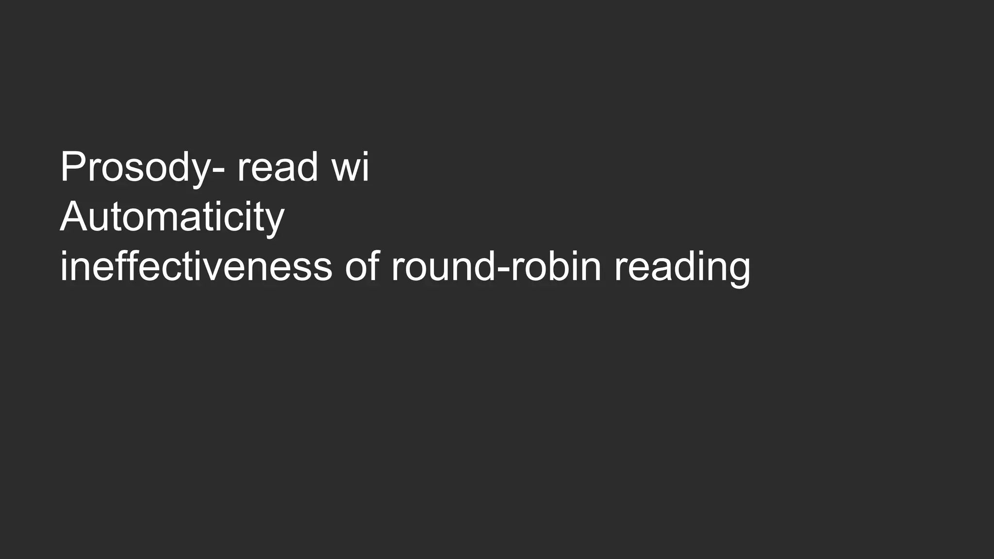Prosody- read wi 
Automaticity 
ineffectiveness of round-robin reading 
 