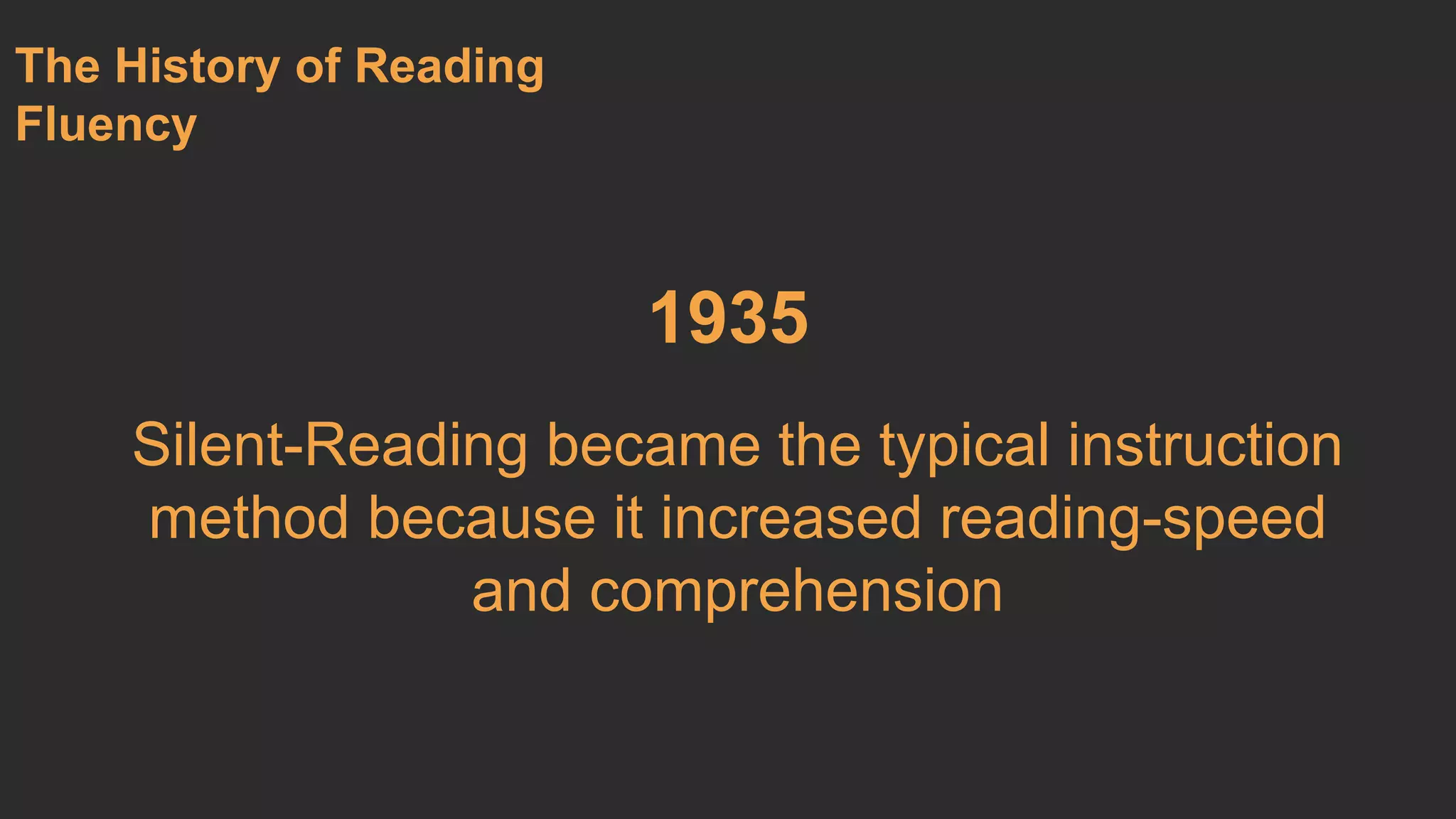 1935 
The History of Reading 
Fluency 
Silent-Reading became the typical instruction 
method because it increased reading-speed 
and comprehension 
 