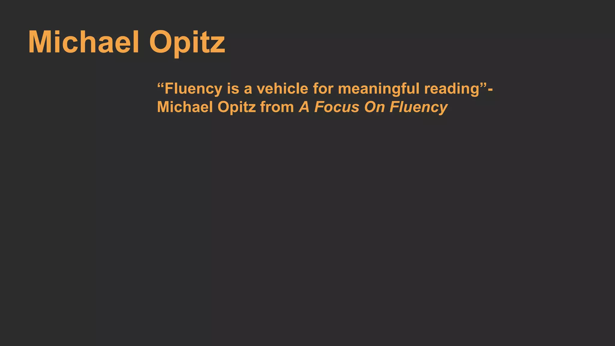 Michael Opitz 
“Fluency is a vehicle for meaningful reading”- 
Michael Opitz from A Focus On Fluency 
 
