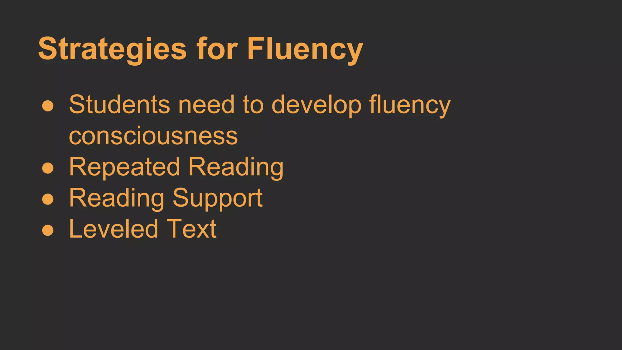 Strategies for Fluency 
● Students need to develop fluency 
consciousness 
● Repeated Reading 
● Reading Support 
● Leveled Text 
 