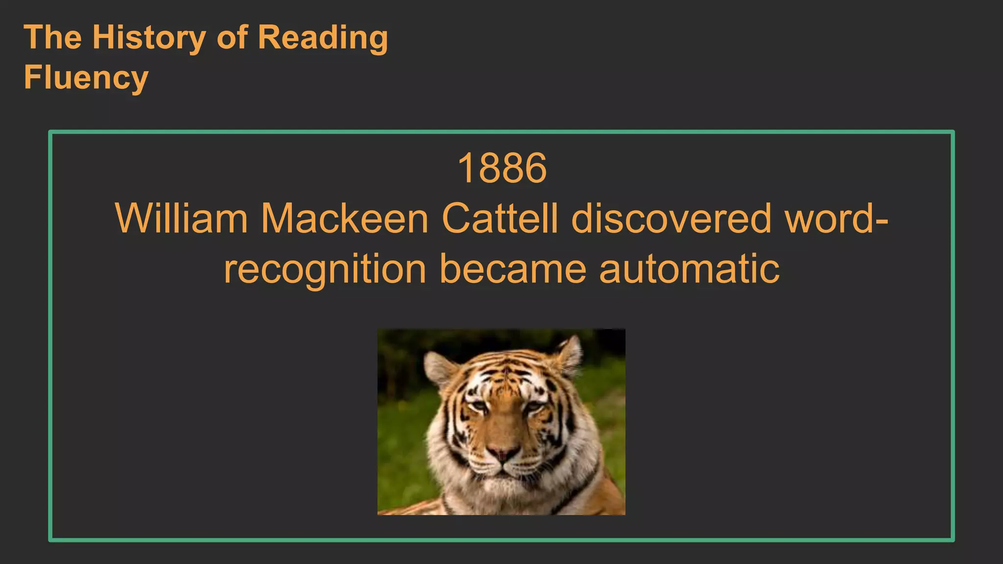 The History of Reading 
Fluency 
1886 
William Mackeen Cattell discovered word-recognition 
became automatic 
 