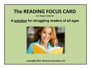 The READING FOCUS CARD
                   U.S. Patent 7,565,759

A solution for struggling readers of all ages




          Copyright 2012--Brennan Innovators, LLC
 